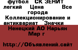 1.1) футбол : СК ЗЕНИТ  (легкий) › Цена ­ 349 - Все города Коллекционирование и антиквариат » Значки   . Ненецкий АО,Нарьян-Мар г.